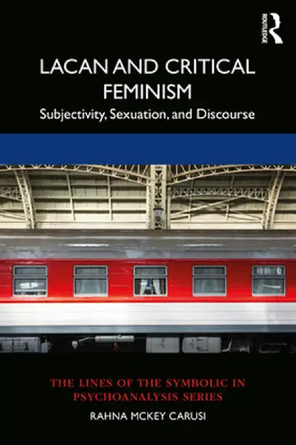 Lacan and Critical Feminism: Subjectivity, Sexuation, and Discourse by Rahna McKey Carusi