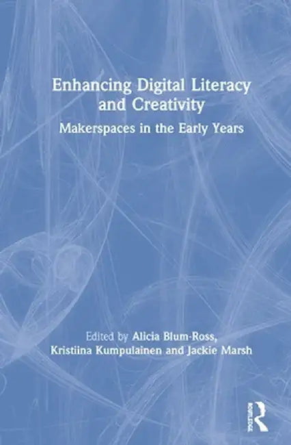 Enhancing Digital Literacy and Creativity: Makerspaces in the Early Years by Alicia Blum-Ross