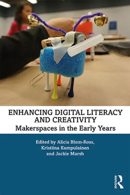 Enhancing Digital Literacy and Creativity: Makerspaces in the Early Years by Alicia Blum-Ross