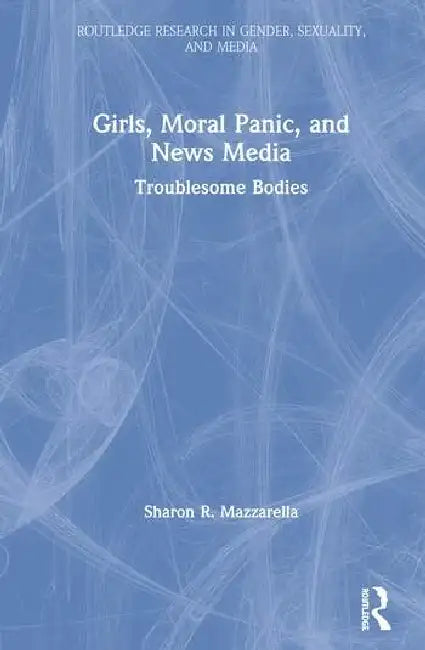 Girls, Moral Panic and News Media: Troublesome Bodies by Mazzarella Sharon