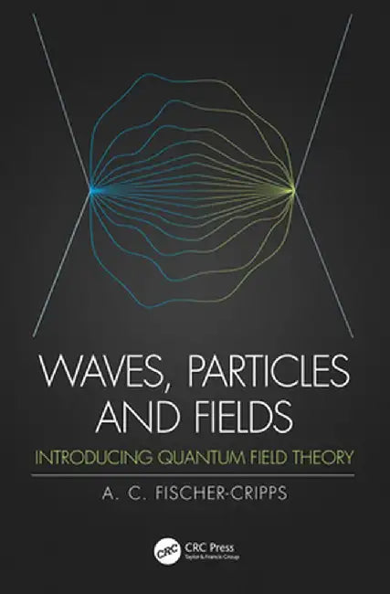 Waves, Particles and Fields: Introducing Quantum Field Theory by Anthony C Fischer-Cripps