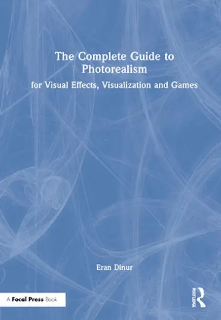 The Complete Guide to Photorealism for Visual Effects, Visualization and Games by Eran Dinur