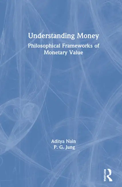 Understanding Money: Philosophical Frameworks of Monetary Value by Aditya Nain
