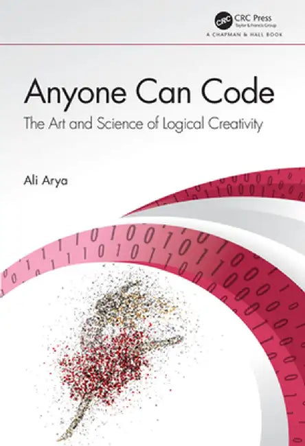 Anyone Can Code: The Art and Science of Logical Creativity by Arya