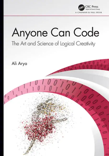 Anyone Can Code: The Art and Science of Logical Creativity by Ali Arya