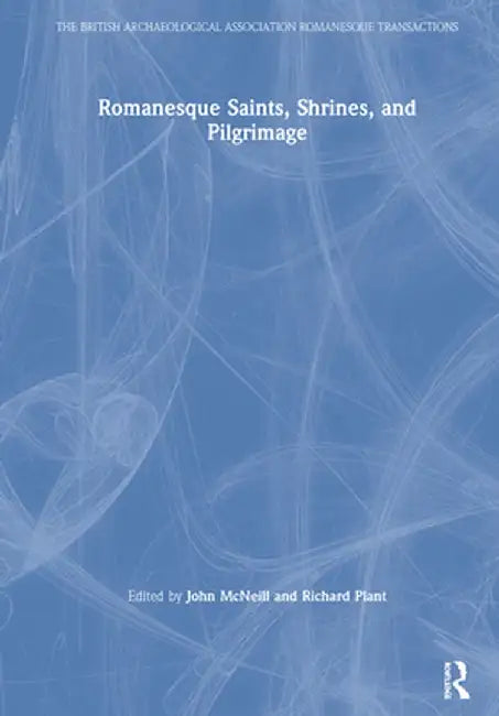 Romanesque Saints, Shrines, and Pilgrimage by John McNeill