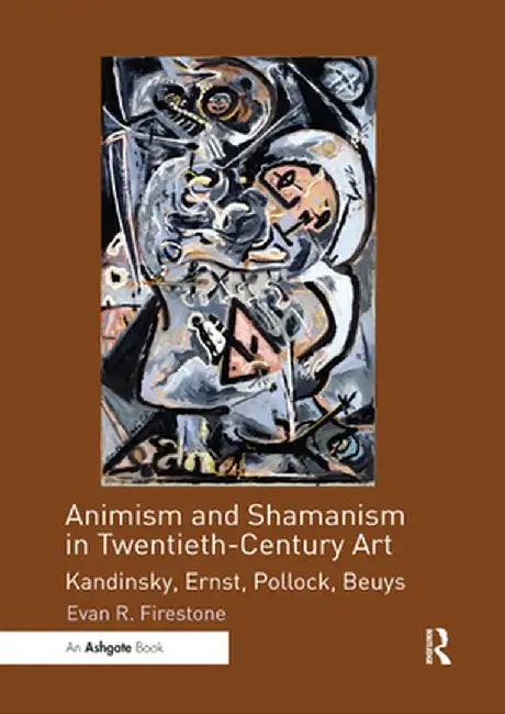 Animism and Shamanism in Twentieth-Century Art: Kandinsky, Ernst, Pollock, Beuys by Evan R. Firestone