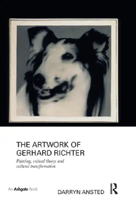 The Artwork of Gerhard Richter: Painting, Critical Theory and Cultural Transformation by Darryn Ansted
