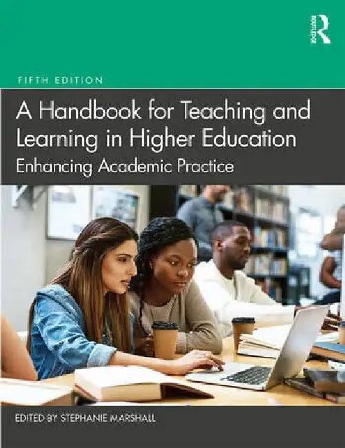 A Handbook for Teaching and Learning in Higher Education: Enhancing Academic Practice by Marshall Stephanie