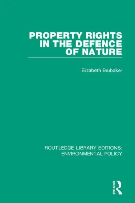 Property Rights in the Defence of Nature by Brubaker Elizabeth