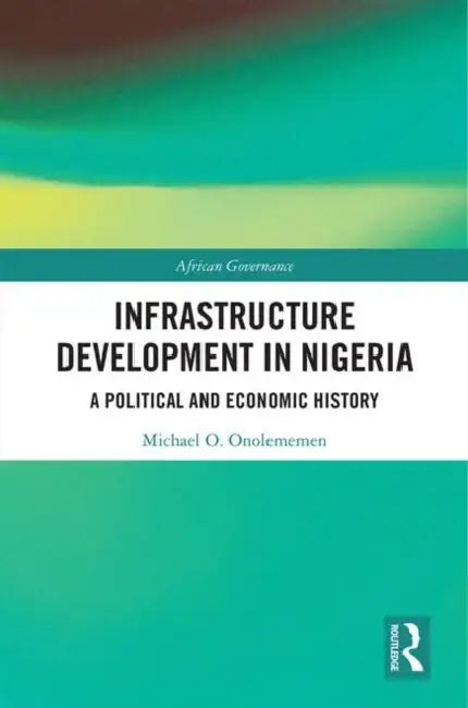 Infrastructure Development in Nigeria: A Political and Economic History by Onolememen Michael O.