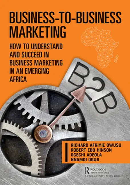 Business-To-Business Marketing: How to Understand and Succeed in Business Marketing in an Emerging Africa by Richard Owusu