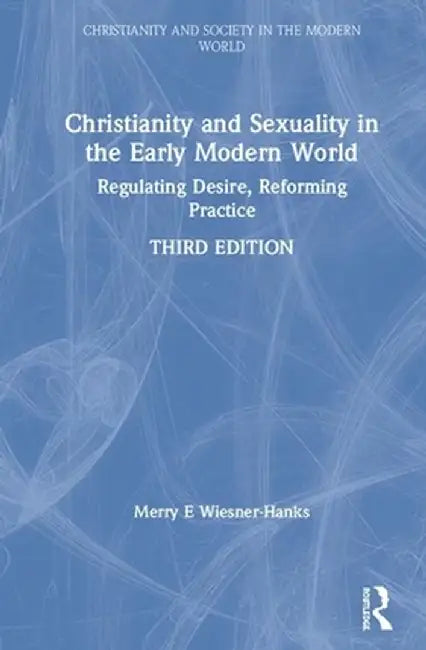Christianity and Sexuality in the Early Modern World: Regulating Desire, Reforming Practice by Merry E Wiesner-Hanks