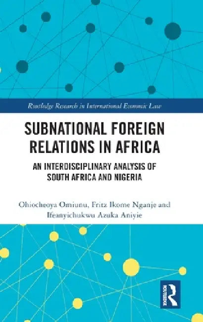 Subnational Foreign Relations in Africa: An Interdisciplinary Analysis of South Africa and Nigeria by Ohiocheoya Omiunu, Fritz Ikome Nganje, Ifeanyichukwu Azuka Aniyie