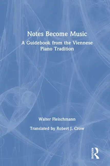 Notes Become Music: A Guidebook from the Viennese Piano Tradition by Walter Fleischmann