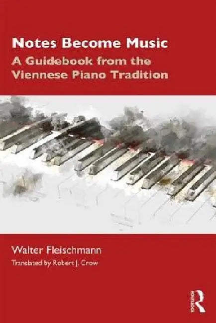 Notes Become Music: A Guidebook from the Viennese Piano Tradition by Walter Fleischmann