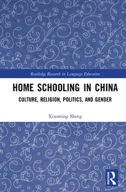 Home Schooling in China: Culture, Religion, Politics, and Gender by Xiaoming Sheng
