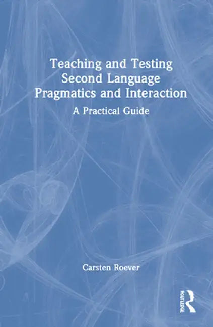 Teaching and Testing Second Language Pragmatics and Interaction: A Practical Guide by Carsten Roever