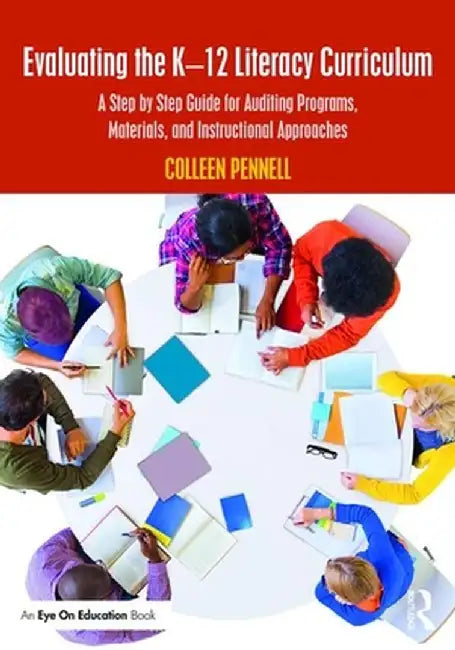 Evaluating the K-12 Literacy Curriculum: A Step by Step Guide for Auditing Programs, Materials, and Instructional Approaches by Colleen Pennell