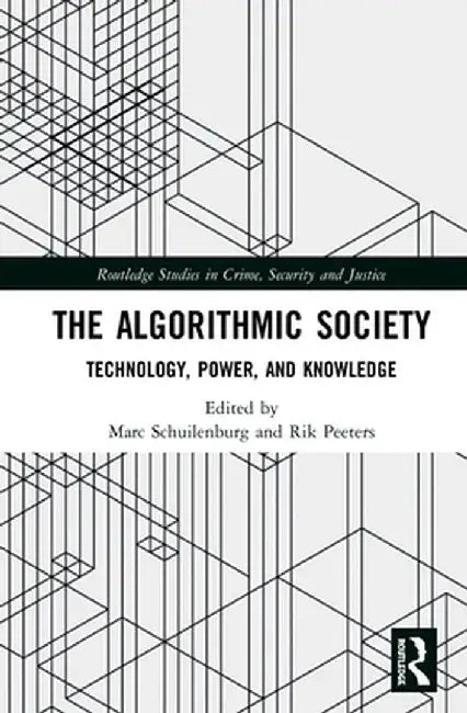 The Algorithmic Society: Technology, Power, and Knowledge by Marc Schuilenburg
