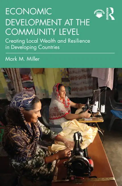 Economic Development at the Community Level: Creating Local Wealth and Resilience in Developing Countries by Mark M. Miller