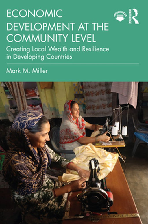 Economic Development at the Community Level: Creating Local Wealth and Resilience in Developing Countries by Mark M. Miller