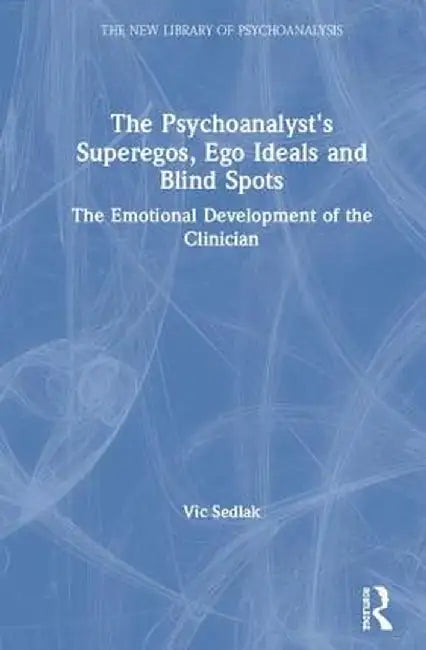 The Psychoanalyst's Superegos, Ego Ideals and Blind Spots: The Emotional Development of the Clinician by Vic Sedlak