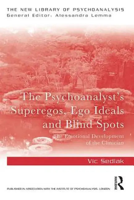 The Psychoanalyst's Superegos, Ego Ideals and Blind Spots: The Emotional Development of the Clinician by Vic Sedlak