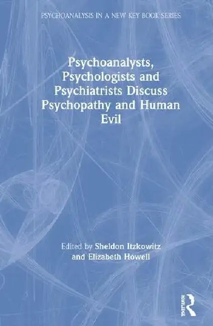 Psychoanalysts, Psychologists and Psychiatrists Discuss Psychopathy and Human Evil by Itzkowitz Sheldon