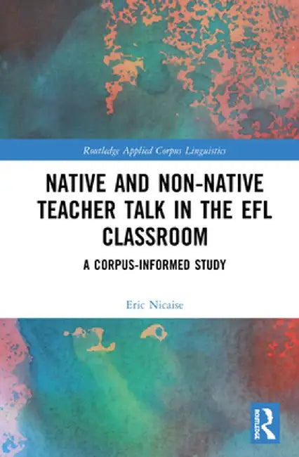 Native and Non-Native Teacher Talk in the EFL Classroom: A Corpus-Informed Study by Eric Nicaise