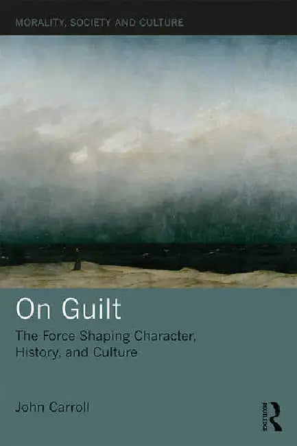 On Guilt: The Force Shaping Character, History, and Culture by Carroll John