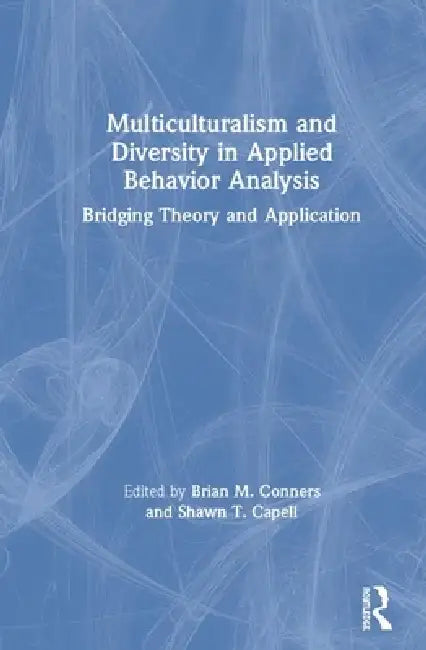 Multiculturalism and Diversity in Applied Behavior Analysis: Bridging Theory and Application by Brian M. Conners, Shawn T. Capell