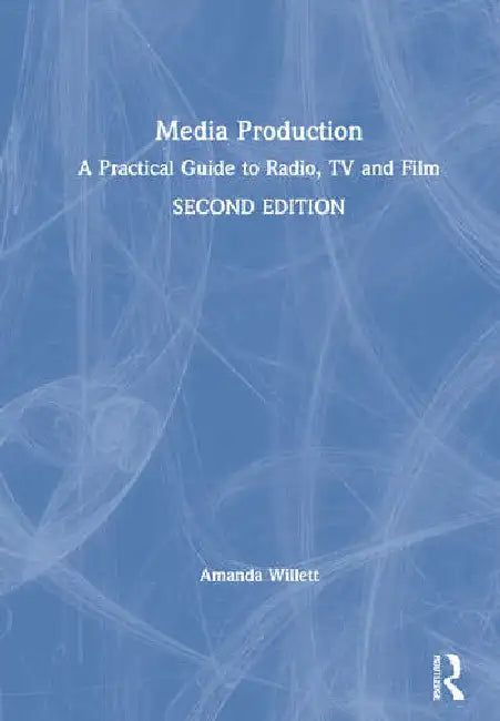 Media Production: A Practical Guide to Radio, TV and Film by Willett Amanda
