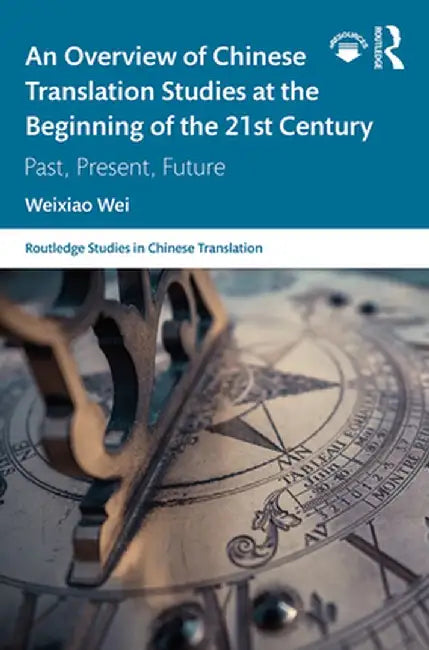 An Overview of Chinese Translation Studies at the Beginning of the 21st Century: Past, Present, Future by Weixiao Wei