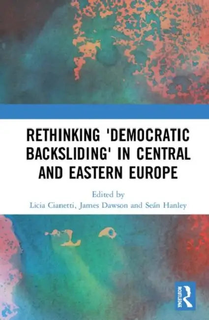 Rethinking 'Democratic Backsliding' in Central and Eastern Europe by Cianetti Licia