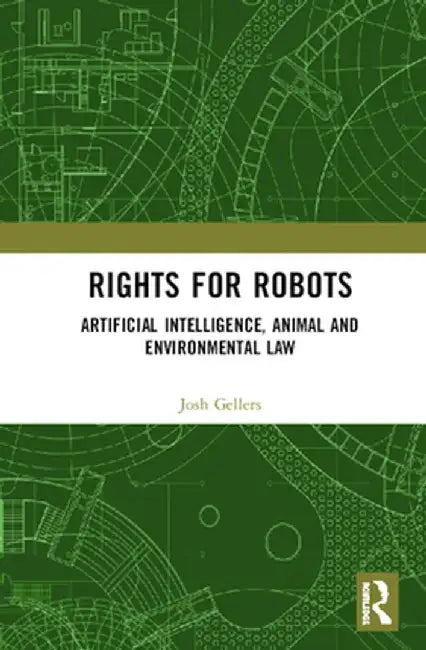 Rights for Robots: Artificial Intelligence, Animal and Environmental Law by Joshua C. Gellers