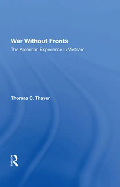 War Without Fronts: The American Experience in Vietnam by Thomas C Thayer