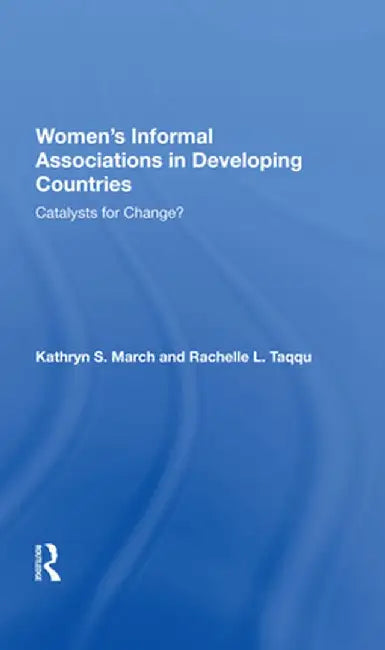 Women's Informal Associations in Developing Countries: Catalysts for Change? by Kathryn S March