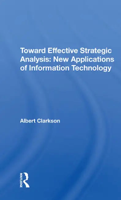 Toward Effective Strategic Analysis: New Applications of Information Technology by Albert Clarkson