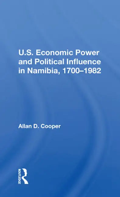 U.S. Economic Power and Political Influence in Namibia, 1700-1982 by Allan D. Cooper