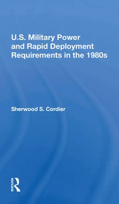 U.S. Military Power and Rapid Deployment Requirements in the 1980s by Sherwood S Cordier
