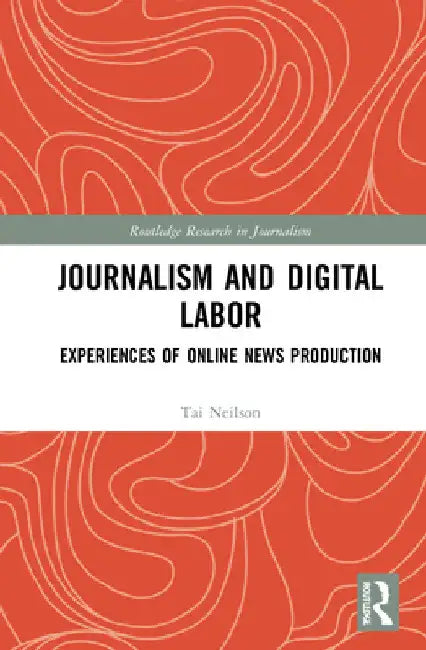 Journalism and Digital Labor: Experiences of Online News Production by Tai Neilson
