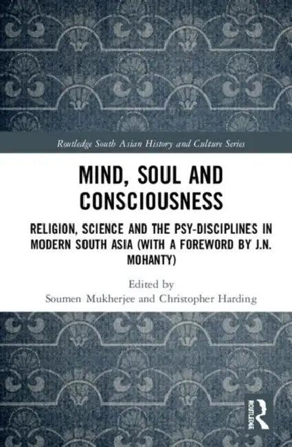 Mind, Soul and Consciousness: Religion, Science and the Psy-Disciplines in Modern South Asia (with a Foreword by J.N. Mohanty) by Mukherjee Soumen