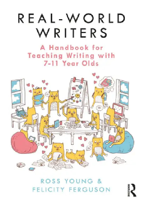 Real-World Writers: A Handbook for Teaching Writing with 7-11 Year Olds by Ross Young