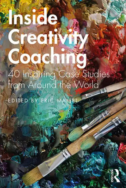 Inside Creativity Coaching: 40 Inspiring Case Studies from Around the World by Eric Maisel