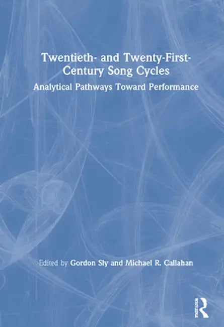 Twentieth- And Twenty-First-Century Song Cycles: Analytical Pathways Toward Performance by Gordon Sly