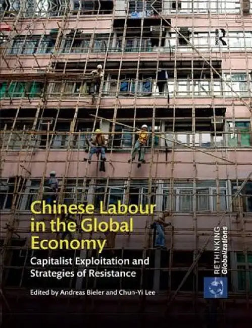 Chinese Labour in the Global Economy: Capitalist Exploitation and Strategies of Resistance by Andreas Bieler