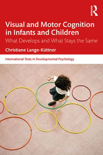 Visual and Motor Cognition in Infants and Children: What Develops and What Stays the Same by Christiane Lange-Küttner