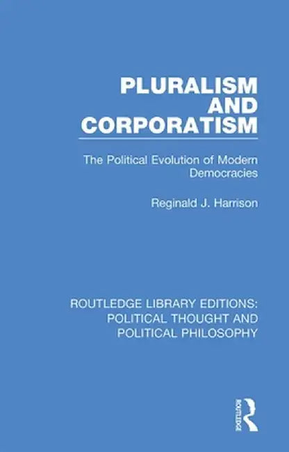 Pluralism and Corporatism: The Political Evolution of Modern Democracies by Reginald J. Harrison