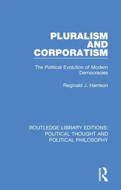 Pluralism and Corporatism: The Political Evolution of Modern Democracies by Reginald J. Harrison